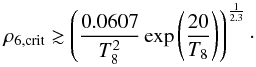 \begin{equation} \rho_{6,\mathrm{crit}}\gtrsim \left( \frac{0.0607}{T_8^2} \exp\left(\frac{20}{T_8}\right) \right)^{\frac{1}{2.3}}\cdot \end{equation}
