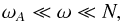 \begin{equation} \omega_A \ll \omega \ll N, \end{equation}