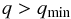 \begin{equation} q>q_\mathrm{min} \end{equation}