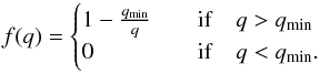 \begin{equation} f(q)= \begin{cases} 1-\frac{q_\mathrm{min}}{q} \quad &\mathrm{if} \quad q>q_\mathrm{min} \\ 0 \quad &\mathrm{if} \quad q<q_\mathrm{min}. \end{cases} \end{equation}