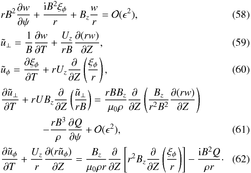 \begin{eqnarray} &&rB^2\pder{w}{\psi} + \frac{{\rm i}B^2\xi_\phi}r + B_z\frac wr = {\cal O}(\epsilon^2), \label{eq:4.10} \\ &&\tilde{u}_\perp = \frac1B\pder{w}{T} + \frac{U_z}{rB}\pder{(rw)}{Z} , \label{eq:4.11} \\ &&\tilde{u}_\phi = \pder{\xi_\phi}{T} + rU_z\pder{}{Z}\left(\frac{\xi_\phi}r\right) , \label{eq:4.12}\\ &&\pder{\tilde{u}_\perp}{T} + rUB_z\pder{}{Z}\left(\frac{\tilde{u}_\perp}{rB}\right) = \frac{rBB_z}{\mu_0\rho}\pder{}{Z}\left(\frac{B_z}{r^2 B^2} \pder{(rw)}{Z}\right) \nonumber \\ && \qquad\qquad - \frac{rB^3}\rho\pder{Q}{\psi} + {\cal O}(\epsilon^2), \label{eq:4.13} \\ &&\pder{\tilde{u}_\phi}{T} + \frac{U_z}r\pder{(r\tilde{u}_\phi)}{Z} = \frac{B_z}{\mu_0\rho r}\pder{}{Z}\left[r^2B_z\pder{}{Z} \left(\frac{\xi_\phi}r\right)\right] - \frac{{\rm i}B^2 Q}{\rho r} \cdot \label{eq:4.14} \end{eqnarray}