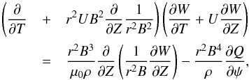 \begin{eqnarray} \Bigg(\pder{}{T} & + &r^2 UB^2\pder{}{Z}\frac1{r^2 B^2}\Bigg) \left(\pder{W}{T} + U\pder{W}{Z}\right) \nonumber \\ & = &\frac{r^2 B^3}{\mu_0\rho}\pder{}{Z}\left(\frac1{r^2 B}\pder{W}{Z}\right) - \frac{r^2 B^4}\rho\pder{Q}{\psi} , \label{eq:4.16} \end{eqnarray}