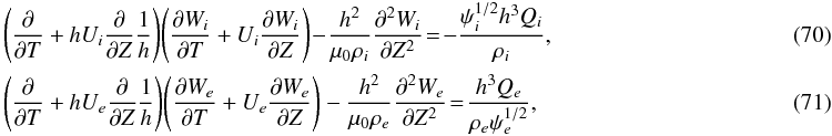 \begin{eqnarray} &&\hspace*{-3mm}\Bigg(\pder{}{T} + hU_i\pder{}{Z}\frac1h\Bigg) \Bigg(\pder{W_i}{T} + U_i\pder{W_i}{Z}\Bigg) \!-\! \frac{h^2}{\mu_0\rho_i}\spder{W_i}{Z} \!= \! -\frac{\psi_i^{1/2}h^3 Q_i}{\rho_i} ,~~~~~~~~~~~~~~~~~~~~~~~~~~~~~~~~~~~~~~~~~~~~~~~~ \label{eq:4.22} \\ &&\hspace*{-3mm}\Bigg(\pder{}{T} + hU_e\pder{}{Z}\frac1h\Bigg) \Bigg(\pder{W_e}{T} + U_e\pder{W_e}{Z}\Bigg) - \frac{h^2}{\mu_0\rho_e}\spder{W_e}{Z} \!=\! \frac{h^3 Q_e}{\rho_e\psi_e^{1/2}} ,~~~~~~~~~~~~~~~~~~~~~~~~~~~~~~~~~~~~~~~~~~~~~~~~ \label{eq:4.22a} \end{eqnarray}
