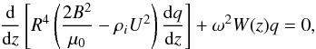\begin{equation} \frac{\rm d}{{\rm d}z}\left[R^4\left(\frac{2B^2}{\mu_0} - \rho_i U^2\right)\frac{{\rm d}q}{{\rm d}z}\right] + \omega^2 W(z)q = 0, \label{eq:5.6} \end{equation}