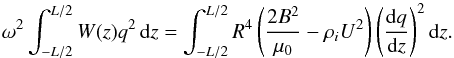 \begin{equation} \omega^2\int_{-L/2}^{L/2} W(z) q^2\,{\rm d}z = \int_{-L/2}^{L/2}R^4\left(\frac{2B^2}{\mu_0} - \rho_i U^2\right)\left(\frac{{\rm d}q}{{\rm d}z}\right)^2 {\rm d}z. \label{eq:5.8} \end{equation}