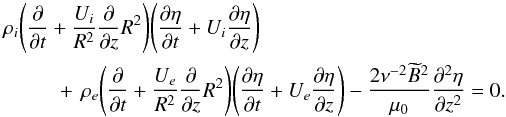 \begin{eqnarray} && \rho_i\Bigg(\pder{}{t} + \frac{U_i}{R^2}\pder{}{z}R^2\Bigg) \Bigg(\pder{\eta}{t} + U_i\pder{\eta}{z}\Bigg) \nonumber \\ && \qquad \hphantom{x} +\,\rho_e\Bigg(\pder{}{t} + \frac{U_e}{R^2}\pder{}{z}R^2\Bigg) \Bigg(\pder{\eta}{t} + U_e\pder{\eta}{z}\Bigg) - \frac{2\nu^{-2}\widetilde{B}^2}{\mu_0}\spder{\eta}{z} = 0. \label{eq:6.1} \end{eqnarray}