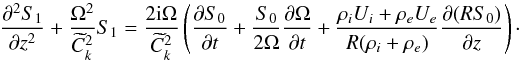 \begin{equation} \spder{S_1}{z} + \frac{\Omega^2}{\widetilde{C}_k^2}S_1 = \frac{2{\rm i}\Omega}{\widetilde{C}_k^2}\left(\pder{S_0}{t} + \frac{S_0}{2\Omega}\pder{\Omega}{t} + \frac{\rho_i U_i + \rho_e U_e}{R(\rho_i + \rho_e)}\pder{(RS_0)}{z}\right)\cdot \label{eq:6.6} \end{equation}