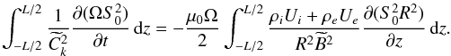 \begin{equation} \int_{-L/2}^{L/2}\frac1{\widetilde{C}_k^2}\pder{(\Omega S_0^2)}{t}\,{\rm d}z = -\frac{\mu_0\Omega}2\int_{-L/2}^{L/2}\frac{\rho_i U_i + \rho_e U_e} {R^2\widetilde{B}^2}\pder{(S_0^2 R^2)}{z}\,{\rm d}z . \label{eq:6.8} \end{equation}