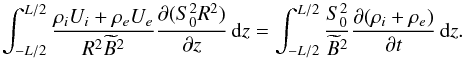 \begin{equation} \int_{-L/2}^{L/2}\frac{\rho_i U_i + \rho_e U_e} {R^2\widetilde{B}^2}\pder{(S_0^2 R^2)}{z}\,{\rm d}z = \int_{-L/2}^{L/2}\frac{S_0^2}{\widetilde{B}^2} \frac{\partial(\rho_i + \rho_e)}{\partial t}\,{\rm d}z . \label{eq:6.9} \end{equation}