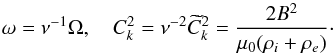 \begin{equation} \omega = \nu^{-1}\Omega, \quad C_k^2 = \nu^{-2}\widetilde{C}_k^2 = \frac{2B^2}{\mu_0(\rho_i + \rho_e)} \cdot \label{eq:6.11} \end{equation}