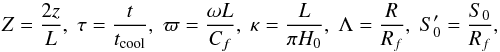 \begin{equation} Z = \frac{2z}L, \; \tau = \frac t{t_{\rm cool}}, \; \varpi = \frac{\omega L}{C_f}, \; \kappa = \frac L{\pi H_0}, \; \Lambda = \frac R{R_f}, \; S'_0 = \frac{S_0}{R_f}, \label{eq:6.18} \end{equation}