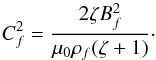 \begin{equation} C_f^2 = \frac{2\zeta B_f^2}{\mu_0\rho_f(\zeta + 1)} \cdot \label{eq:6.19} \end{equation}