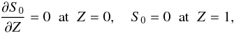 \begin{equation} \pder{S_0}{Z} = 0 \;\; \mbox{at} \;\; Z = 0, \quad S_0 = 0 \;\; \mbox{at} \;\; Z = 1, \label{eq:6.21} \end{equation}