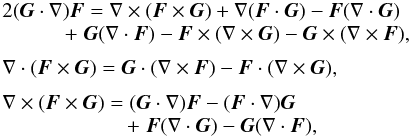 \begin{equation} \begin{array}{l} 2(\vec{G}\cdot\nabla)\vec{F} = \nabla\times(\vec{F}\times\vec{G}) + \nabla(\vec{F}\cdot\vec{G}) - \vec{F}(\nabla\cdot\vec{G}) \\ \qquad\quad +\;\vec{G}(\nabla\cdot\vec{F}) - \vec{F}\times(\nabla\times\vec{G}) - \vec{G}\times(\nabla\times\vec{F}), \vspace*{2mm}\\ \nabla\cdot(\vec{F}\times\vec{G}) = \vec{G}\cdot(\nabla\times\vec{F}) - \vec{F}\cdot(\nabla\times\vec{G}), \vspace*{2mm}\\ \nabla\times(\vec{F}\times\vec{G}) = (\vec{G}\cdot\nabla)\vec{F} - (\vec{F}\cdot\nabla)\vec{G} \\ \qquad\qquad\qquad +\; \vec{F}(\nabla\cdot\vec{G}) - \vec{G}(\nabla\cdot\vec{F}), \end{array} \label{eq:3.1} \end{equation}