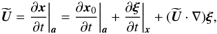 \begin{equation} \widetilde{\vec{U}} = \pder{\vec{x}}{t}\bigg|_{\vec{a}} = \pder{\vec{x}_0}{t}\bigg|_{\vec{a}} + \pder{\vec{\xi}}{t}\bigg|_{\vec{x}} + (\widetilde{\vec{U}}\cdot\nabla)\vec{\xi} , \label{eq:3.2} \end{equation}