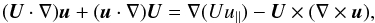 \begin{equation} (\vec{U}\cdot\nabla)\vec{u} + (\vec{u}\cdot\nabla)\vec{U} = \nabla(Uu_\parallel) - \vec{U}\times(\nabla\times\vec{u}) , \label{eq:3.5} \end{equation}