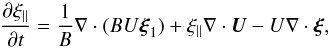 \begin{equation} \pder{\xi_\parallel}{t} = \frac1B\nabla\cdot(BU\vec{\xi}_1) + \xi_\parallel\nabla\cdot\vec{U} - U\nabla\cdot\vec{\xi}, \label{eq:3.7} \end{equation}