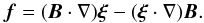 \begin{equation} \vec{f} = (\vec{B}\cdot\nabla)\vec{\xi} - (\vec{\xi}\cdot\nabla)\vec{B}. \label{eq:3.9} \end{equation}