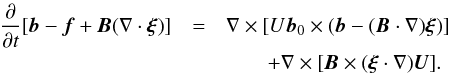 \begin{eqnarray} \pder{}{t}[\vec{b} - \vec{f} + \vec{B}(\nabla\cdot\vec{\xi})] &=& \nabla\times[U\vec{b}_0\times(\vec{b} - (\vec{B}\cdot\nabla)\vec{\xi})]\nonumber\\ &&\qquad+ \nabla\times[\vec{B}\times(\vec{\xi}\cdot\nabla)\vec{U}] . \label{eq:3.11} \end{eqnarray}