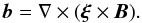 \begin{equation} \vec{b} = \nabla\times(\vec{\xi}\times\vec{B}). \label{eq:3.15} \end{equation}