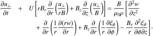 \begin{eqnarray} \pder{u_\perp}{t} & + & U\left[rB_r\pder{}{r} \left(\frac{u_\perp}{rB} \right) + B_z\pder{}{z}\left( \frac{u_\perp}B\right)\right] = \frac B{\mu_0\rho} \left[\spder{w}{z}\right.\nonumber \\ && \left.\quad +\: \pder{}{r}\left(\frac1r\pder{(rw)}{r}\right) + B_z\pder{}{r}\left( \frac1r\pder{\xi_\phi}{\phi}\right) - \frac{B_r}{r}\svpder{\xi_\phi}{\phi}{z}\right]\cdot \label{eq:3.23} \end{eqnarray}