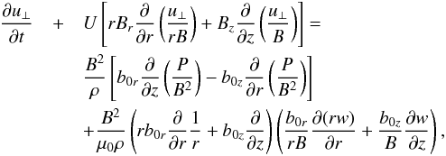 \begin{eqnarray} \pder{u_\perp}{t} & +& U\left[rB_r\pder{}{r} \left(\frac{u_\perp}{rB} \right) + B_z\pder{}{z}\left(\frac{u_\perp}B\right)\right] =\nonumber \\ && \frac{B^2}\rho\left[b_{0r}\pder{}{z}\left(\frac P{B^2}\right) - b_{0z}\pder{}{r}\left(\frac P{B^2}\right)\right] \nonumber \\ && + \frac{B^2}{\mu_0\rho}\left(rb_{0r}\pder{}{r}\frac1r + b_{0z}\pder{}{z}\right) \left(\frac{b_{0r}}{rB}\pder{(rw)}{r} + \frac{b_{0z}}B\pder{w}{z}\right), \label{eq:3.25} \end{eqnarray}