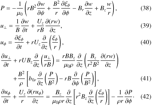 \begin{eqnarray} &&P = -\frac1{\mu_0}\left(rB^2\pder{w}{\psi} + \frac{B^2}r\pder{\xi_\phi}\phi - B_r\pder{w}{z} + B_z\frac wr\right), \label{eq:3.29} \\ &&u_\perp = \frac1B\pder{w}{t} + \frac{U_z}{rB}\pder{(rw)}{z} , \label{eq:3.30} \\ &&u_\phi = \pder{\xi_\phi}{t} + rU_z\pder{}{z}\left(\frac{\xi_\phi}r\right) , \label{eq:3.31}\\ &&\pder{u_\perp}{t} + rUB_z\pder{}{z}\left(\frac{u_\perp}{rB}\right) = \frac{rBB_z}{\mu_0\rho}\pder{}{z}\left(\frac{B_z}{r^2 B^2}\pder{(rw)}{z}\right) \nonumber \\ && \qquad + \frac{B^2}\rho\left[b_{0r}\pder{}{z}\left(\frac P{B^2}\right) - rB\pder{}{\psi}\left(\frac P{B^2}\right)\right] , \label{eq:3.32} \\ &&\pder{u_\phi}{t} + \frac{U_z}r\pder{(ru_\phi)}{z} = \frac{B_z}{\mu_0\rho r}\pder{}{z}\left[r^2B_z\pder{}{z} \left(\frac{\xi_\phi}r\right)\right] - \frac1{\rho r}\pder{P}{\phi} \cdot \label{eq:3.33} \end{eqnarray}
