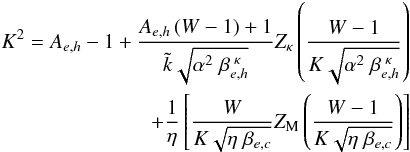 \begin{eqnarray} \begin{aligned} K^2=A_{e,h}-1+\dfrac{A_{e,h}\left(W-1\right)+1}{\tilde{k}\sqrt{\alpha^2\;\beta_{e,h}^{\;\kappa}}} Z_\kappa\left(\frac{W-1}{K\sqrt{\alpha^2\;\beta_{e,h}^{\;\kappa}}}\right)\\ +\dfrac{1}{\eta}\left[\dfrac{W}{K\sqrt{\eta \;\beta_{e,c}}}Z_{\rm M}\left( \frac{W-1}{K\sqrt{\eta\; \beta_{e,c}}}\right) \right] \label{e19} \end{aligned} \end{eqnarray}