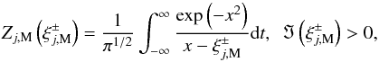 \appendix \setcounter{section}{1} \begin{equation} Z_{j,\rm M}\left( \xi _{j,\rm M}^{\pm }\right) =\frac{1}{\pi ^{1/2}}\int_{-\infty }^{\infty }\frac{\exp \left( -x^{2}\right) }{x-\xi _{j,\rm M}^{\pm }}{\rm d}t,\ \ \Im \left( \xi _{j,\rm M}^{\pm }\right) >0 \label{ea1} , \end{equation}