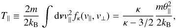 \begin{equation} T_{\parallel} \equiv {2 m \over 2 k_{\rm B}} \int {\rm d}{\vec v} v_\parallel^2 f_{\kappa}(v_{\parallel}, v_{\perp}) = {\kappa \over \kappa -3/2} {m \theta_{\parallel}^2 \over 2k_{\rm B}}, \label{e6} \end{equation}