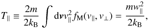 \begin{equation} T_{\parallel} \equiv {2 m \over 2 k_{\rm B}} \int {\rm d}{\vec v} v_\parallel^2 f_{\rm M}(v_{\parallel}, v_{\perp}) = {m w_\parallel^2 \over 2k_{\rm B}}, \label{e9} \end{equation}