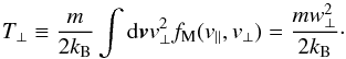 \begin{equation} T_{\perp} \equiv { m \over 2 k_{\rm B}}\int {\rm d}{\vec v} v_\perp^2 f_{\rm M}(v_{\parallel}, v_{\perp}) = {m w_\perp^2 \over 2k_{\rm B}}\cdot \label{e10} \end{equation}