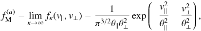 \begin{equation} f_{\rm M}^{(a)}=\lim_{\kappa \to \infty} f_{\kappa} (v_{\parallel}, v_{\perp}) = {1 \over \pi^{3/2} \theta_{\parallel} \theta_{\perp}^2} \exp \left(- {v_{\parallel}^2\over \theta_{\parallel}^2 } - {v_{\perp}^2\over \theta_{\perp}^2 }\right), \label{e11} \end{equation}