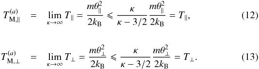 \begin{eqnarray} T_{\rm M,\parallel}^{(a)} &=& \lim_{\kappa \to \infty} T_{\parallel} = {m\theta_{\parallel}^2\over 2k_{\rm B}} \leqslant {\kappa \over \kappa -3/2} {m\theta_{\parallel}^2 \over 2k_{\rm B}} = T_{\parallel}, \label{e12} \\[5mm] T_{\rm M,\perp}^{(a)}& =& \lim_{\kappa \to \infty} T_{\perp} = {m\theta_{\perp}^2 \over 2k_{\rm B}} \leqslant {\kappa \over \kappa -3/2} {m\theta_{\perp}^2 \over 2k_{\rm B}} = T_\perp. \label{e13} \end{eqnarray}