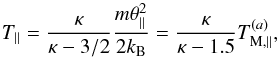 \begin{equation} T_{\parallel} = {\kappa \over \kappa - 3/2} {m\theta_{\parallel}^2 \over 2k_{\rm B}} = {\kappa \over \kappa -1.5} T_{\rm M,\parallel}^{(a)}, \label{e15} \end{equation}