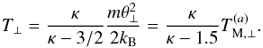 \begin{equation} T_\perp = {\kappa \over \kappa - 3/2} {m\theta_{\perp}^2 \over 2k_{\rm B}} = {\kappa \over \kappa -1.5} T_{\rm M,\perp}^{(a)}. \label{e16} \end{equation}