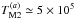 \hbox{$T_{\rm M2}^{(a)} \simeq 5 \times 10^5$}