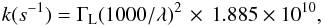 \begin{eqnarray*} k (s^{-1})=\Gamma_{\rm L}(1000/\lambda)^2\,\times\,1.885 \times10^{10}, \end{eqnarray*}