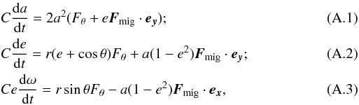 \appendix \setcounter{section}{1} \begin{eqnarray} & & C\frac{{\rm d}a}{{\rm d}t} = 2a^2 (F_\theta + e\vec{F}_\text{mig}\cdot\vec{e_y}) ;~~\\ && C\frac{{\rm d}e}{{\rm d}t} = r (e+\cos\theta)F_{\theta} + a(1-e^2)\vec{F}_\text{mig}\cdot\vec{e_y} ;\\ && Ce\frac{{\rm d}\omega}{{\rm d}t} = r \sin\theta F_\theta - a(1-e^2)\vec{F}_\text{mig}\cdot\vec{e_x} , \end{eqnarray}