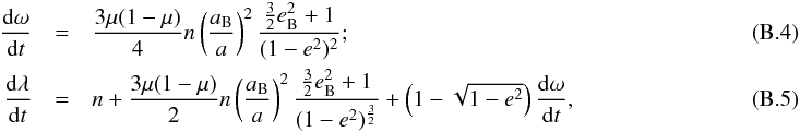 \appendix \setcounter{section}{2} \begin{eqnarray} \frac{{\rm d}\omega}{{\rm d}t} &=& \frac{3\mu(1-\mu)}{4} n \left(\frac{a_{\rm B}}{a}\right)^2 \frac{\frac{3}{2}e_{\rm B}^2 + 1}{(1-e^2)^2} ;~~\\ \frac{{\rm d}\lambda}{{\rm d}t} &=& n + \frac{3\mu(1-\mu)}{2} n \left(\frac{a_{\rm B}}{a}\right)^2 \frac{\frac{3}{2}e_{\rm B}^2 + 1}{(1-e^2)^\frac{3}{2}} +\left(1 - \sqrt{1-e^2}\right)\frac{{\rm d}\omega}{{\rm d}t} , \end{eqnarray}