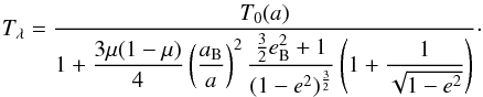 \appendix \setcounter{section}{2} \begin{equation} T_\lambda = \frac{T_0(a)}{\displaystyle 1+\frac{3\mu(1-\mu)}{4}\left(\frac{a_{\rm B}}{a}\right)^2 \frac{\frac{3}{2}e_{\rm B}^2 + 1}{(1-e^2)^\frac{3}{2}}\left(1+\frac{1}{\sqrt{1-e^2}}\right)}\cdot \end{equation}