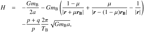 \begin{eqnarray} H &= & -\frac{Gm_{\rm B}}{2a} - Gm_{\rm B} \left( \frac{1-\mu}{\displaystyle|\vec{r}+\mu\vec{r_{\rm B}}|} + \frac{\mu}{\displaystyle|\vec{r}-(1-\mu)\vec{r_{\rm B}}|} - \frac{1}{|\vec{r}|} \right) \nonumber\\ &&- \frac{p+q}{p}\frac{2\pi}{T_{\rm B}}\sqrt{Gm_{\rm B}a} ,\label{H} \end{eqnarray}