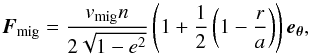 \begin{equation} \vec{F}_\text{mig} = \frac{v_\text{mig} n}{2\sqrt{1-e^2}} \left(1+\frac{1}{2}\left(1-\frac{r}{a}\right)\right) \vec{e_\theta} ,\label{Fmig} \end{equation}