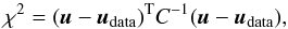 \begin{equation} \chi^2=(\vec{u}-\vec{u}_{\text{data}})^{\rm T}C^{-1}(\vec{u}-\vec{u}_{\text{data}}), \end{equation}