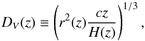 \begin{equation} D_V(z)\equiv\left(r^2(z)\frac{cz}{H(z)}\right)^{1/3} , \end{equation}