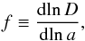 \begin{equation} f\equiv \frac{\text{d}\!\ln D}{\text{d}\!\ln a} , \end{equation}