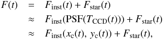 \appendix \setcounter{section}{1} \begin{eqnarray} % F(t) &=& F_{\rm inst}(t) + F_{\rm star}(t)\nonumber \\ &\approx& F_{\rm inst}(\mathrm{PSF}(T_{\rm CCD}(t))) + F_{\rm star}(t) \nonumber\\ &\approx& F_{\rm inst}(x_{\rm c}(t),\,y_{\rm c}(t)) + F_{\rm star}(t) , \label{eq:PSF_flux_approximation} % \end{eqnarray}