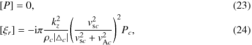 \begin{eqnarray} &&{[}P{]}=0,\label{eq:23}\\ &&{[}\xi_r{]}=-{\rm i}\pi\frac{k_z^2}{\rho_c|\triangle_c|}\Bigg(\frac{v_{{\rm s}c}^2}{v_{{\rm s}c}^2+v_{{\rm A}c}^2}\Bigg)^2P_c,\label{eq:24} \end{eqnarray}