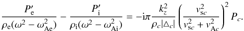 \begin{equation} \frac{P_{\rm e}'}{\rho_{\rm e}(\omega^2-\omega_{\rm Ae}^2)}-\frac{P_{\rm i}'}{\rho_{\rm i}(\omega^2-\omega_{\rm Ai}^2)}= -{\rm i}\pi\frac{k_z^2}{\rho_c|\triangle_c|}\left(\frac{v_{{\rm s}c}^2}{v_{{\rm s}c}^2+v_{{\rm A}c}^2}\right)^2P_c.\label{eq:25} \end{equation}