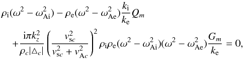\begin{eqnarray} &&\rho_{\rm i}(\omega^2-\omega_{\rm Ai}^2)-\rho_{\rm e}(\omega^2-\omega_{\rm Ae}^2)\frac{k_{\rm i}}{k_{\rm e}}Q_m\nonumber\\&&\quad+ \frac{{\rm i}\pi k_z^2}{\rho_c|\triangle_c|}\left(\frac{v_{{\rm s}c}^2}{v_{{\rm s}c}^2+v_{{\rm A}c}^2}\right)^2 \rho_{\rm i}\rho_{\rm e}(\omega^2-\omega_{\rm Ai}^2)(\omega^2-\omega_{\rm Ae}^2)\frac{G_m}{k_{\rm e}}=0,\nonumber\\\label{eq:27} \end{eqnarray}